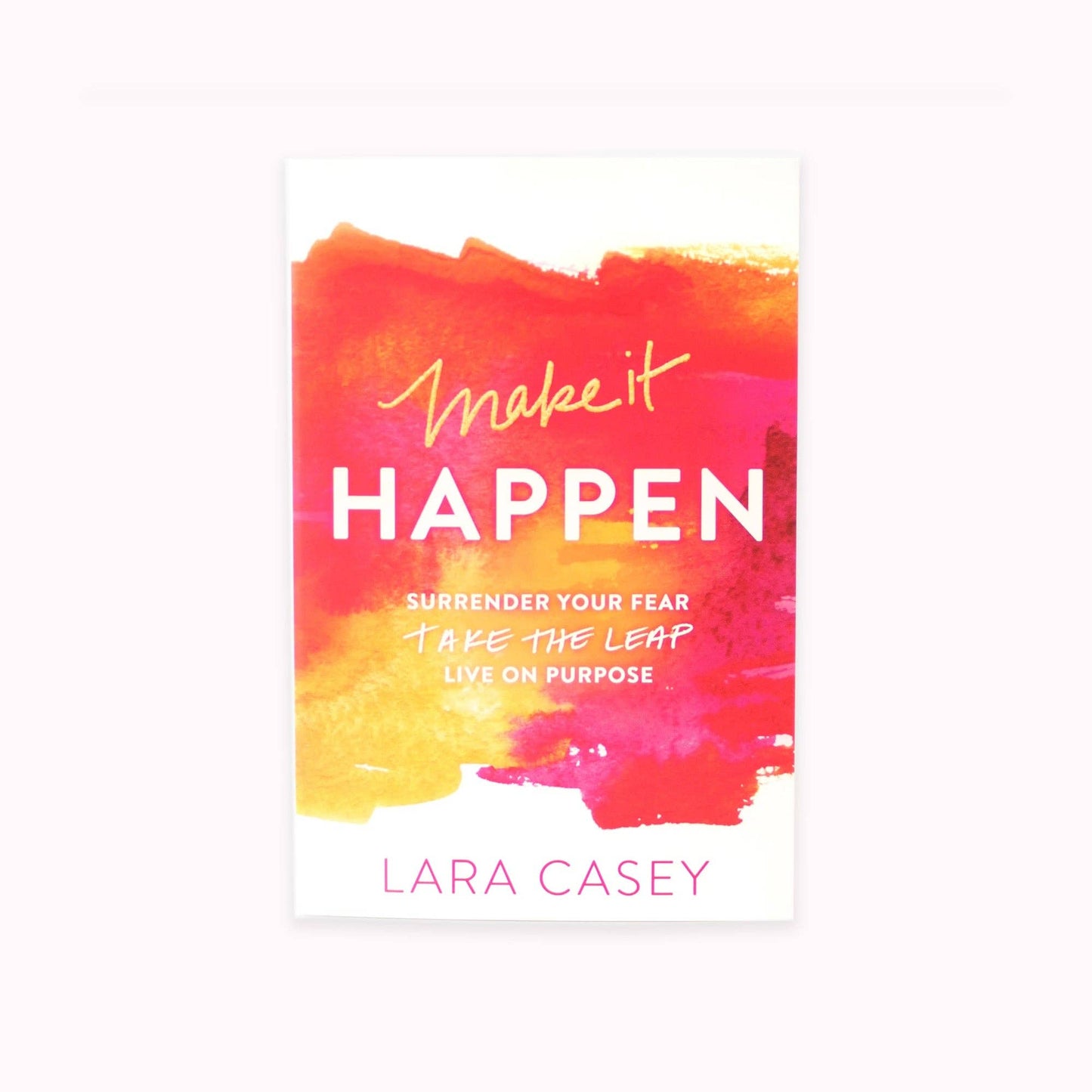 Make it Happen: Surrender Your Fear. Take the Leap. Live On Purpose.